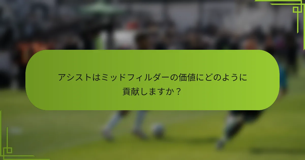 アシストはミッドフィルダーの価値にどのように貢献しますか？