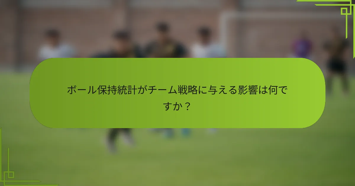 ボール保持統計がチーム戦略に与える影響は何ですか？