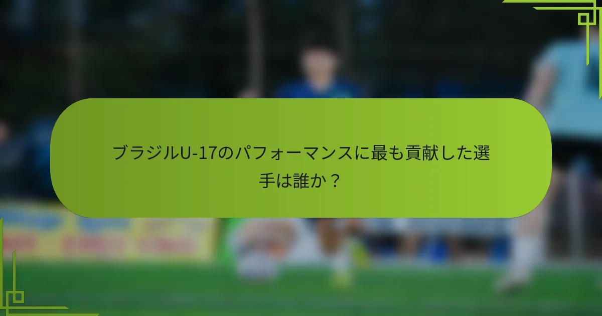 ブラジルU-17のパフォーマンスに最も貢献した選手は誰か？