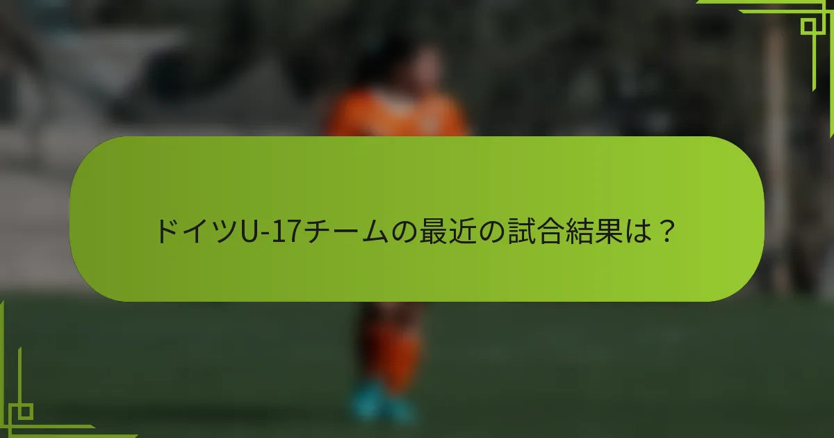ドイツU-17チームの最近の試合結果は？