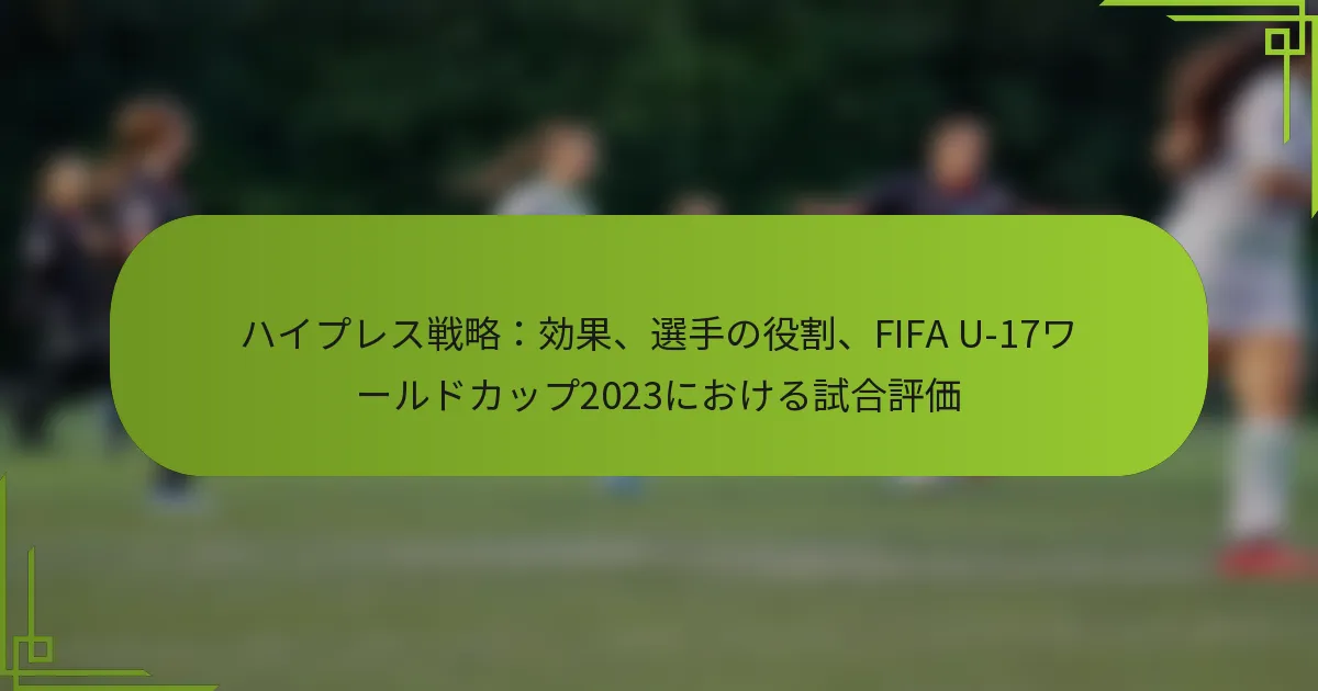 ハイプレス戦略：効果、選手の役割、FIFA U-17ワールドカップ2023における試合評価
