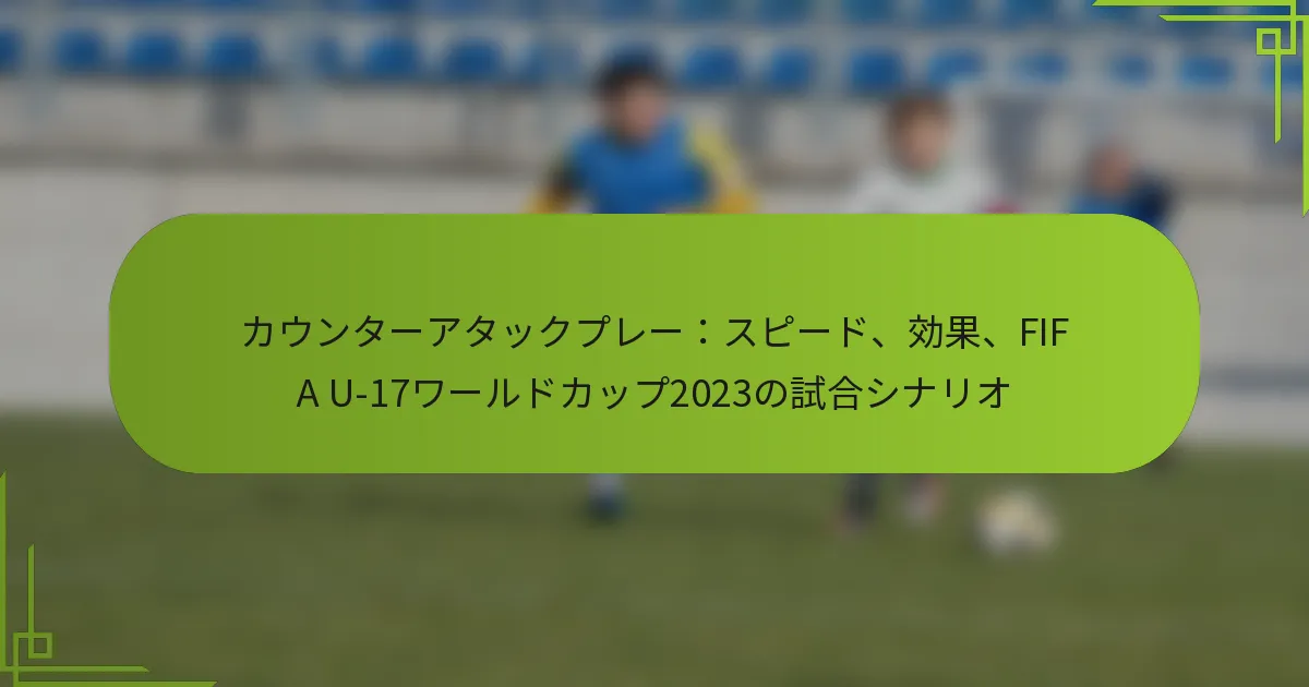 カウンターアタックプレー：スピード、効果、FIFA U-17ワールドカップ2023の試合シナリオ