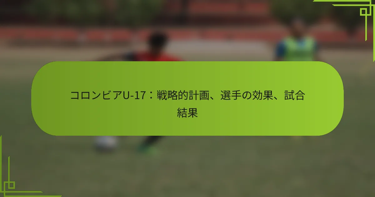 コロンビアU-17：戦略的計画、選手の効果、試合結果