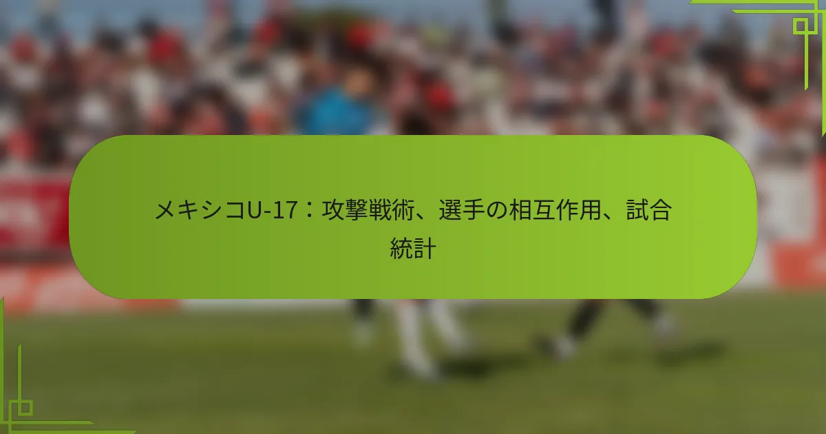 メキシコU-17：攻撃戦術、選手の相互作用、試合統計