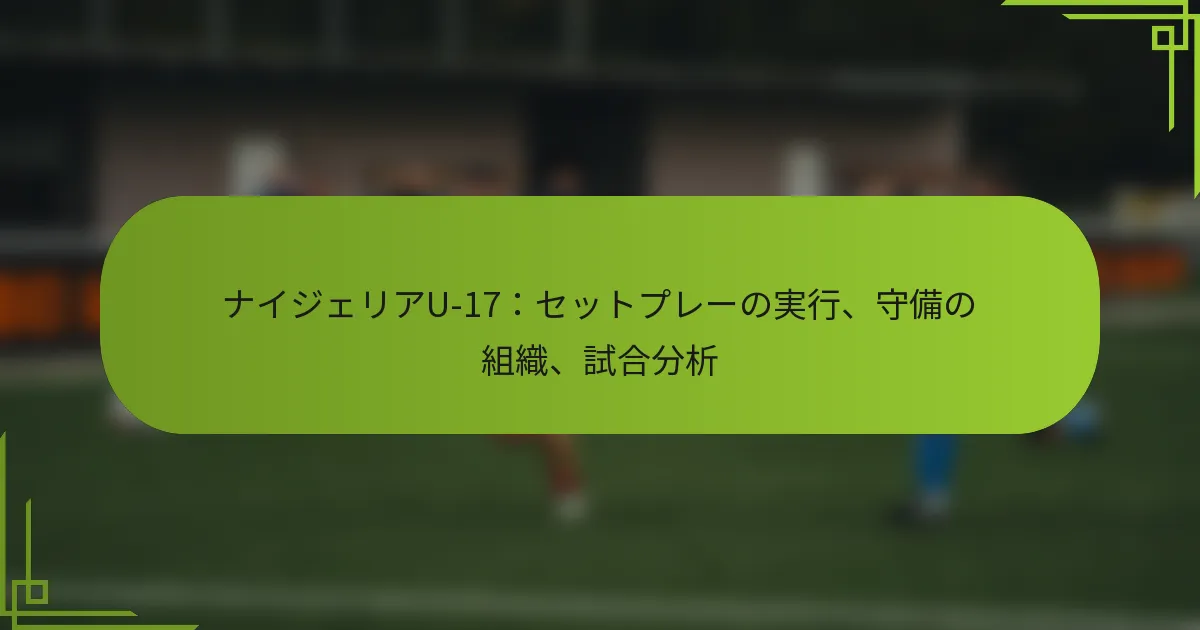 ナイジェリアU-17：セットプレーの実行、守備の組織、試合分析