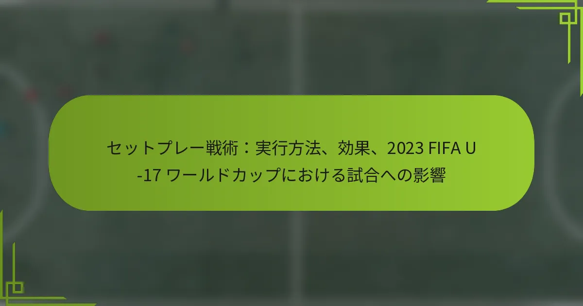 セットプレー戦術：実行方法、効果、2023 FIFA U-17 ワールドカップにおける試合への影響