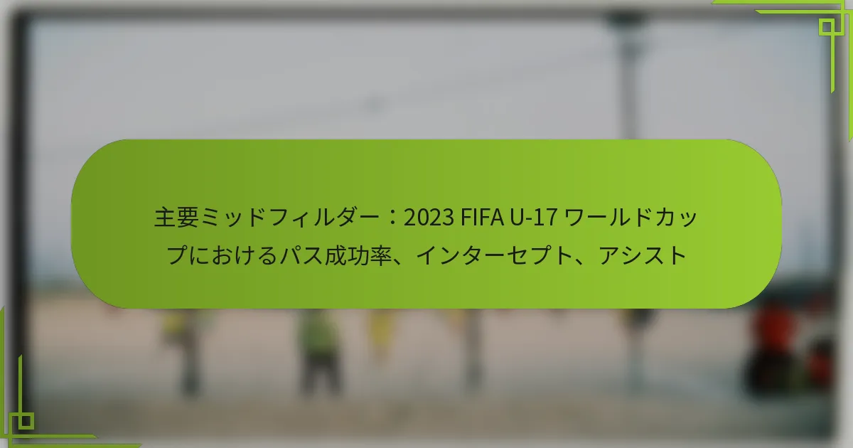 主要ミッドフィルダー：2023 FIFA U-17 ワールドカップにおけるパス成功率、インターセプト、アシスト