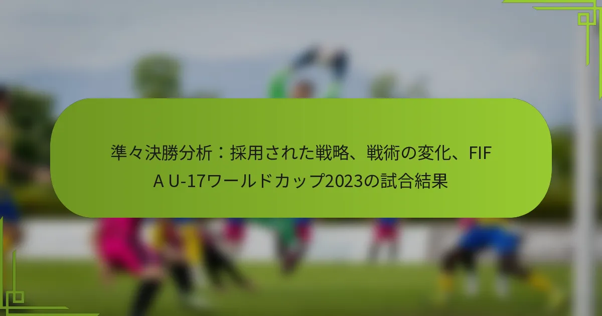 準々決勝分析：採用された戦略、戦術の変化、FIFA U-17ワールドカップ2023の試合結果