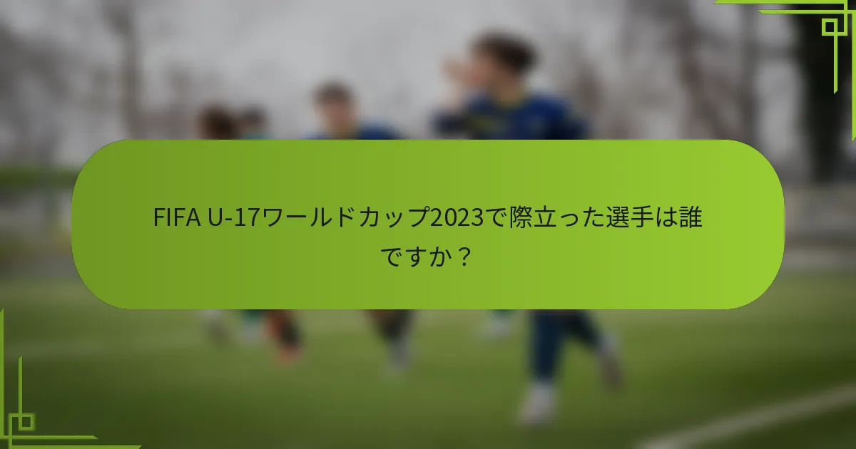 FIFA U-17ワールドカップ2023で際立った選手は誰ですか？