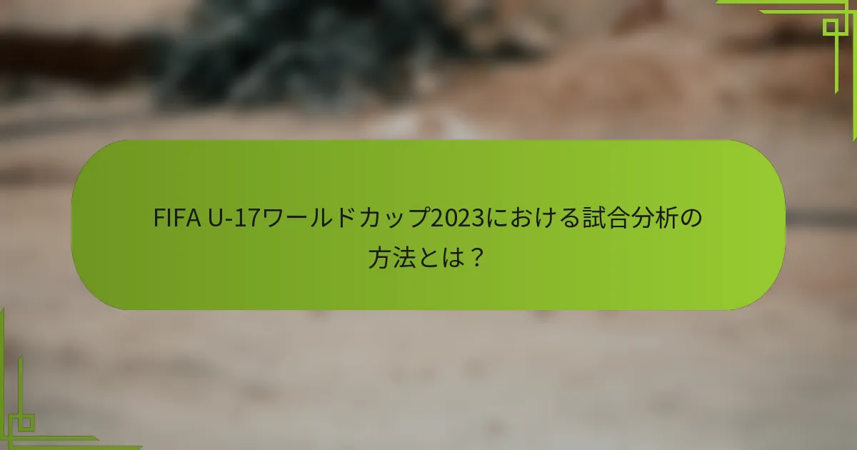 FIFA U-17ワールドカップ2023における試合分析の方法とは？