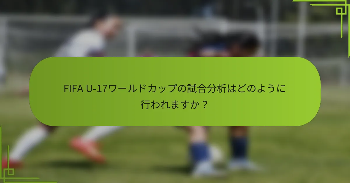 FIFA U-17ワールドカップの試合分析はどのように行われますか？