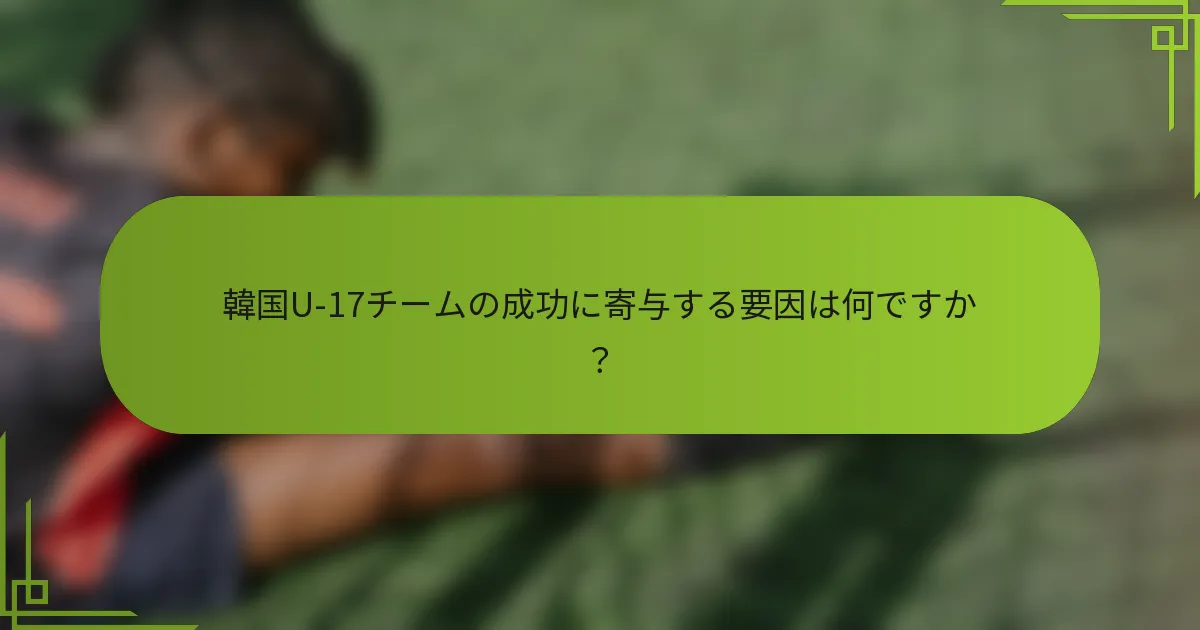 韓国U-17チームの成功に寄与する要因は何ですか？