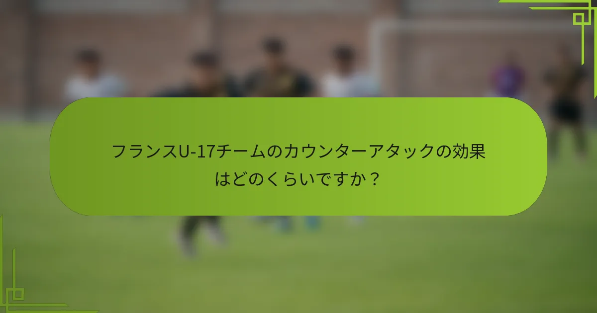 フランスU-17チームのカウンターアタックの効果はどのくらいですか？