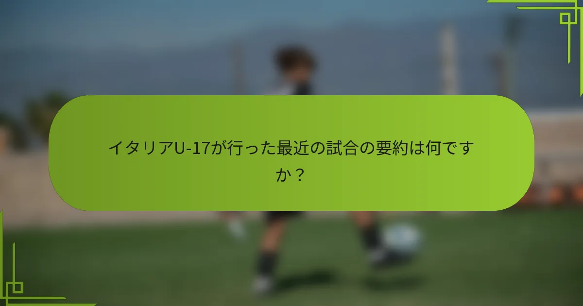 イタリアU-17が行った最近の試合の要約は何ですか？