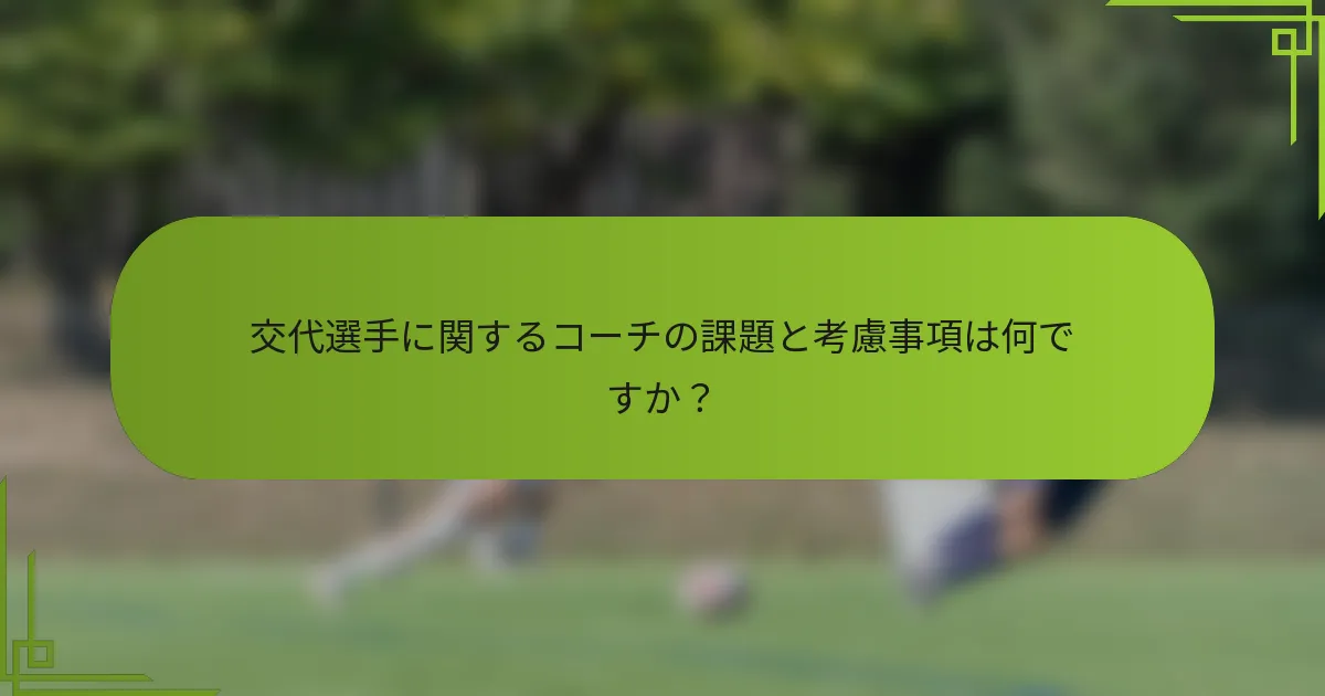交代選手に関するコーチの課題と考慮事項は何ですか？
