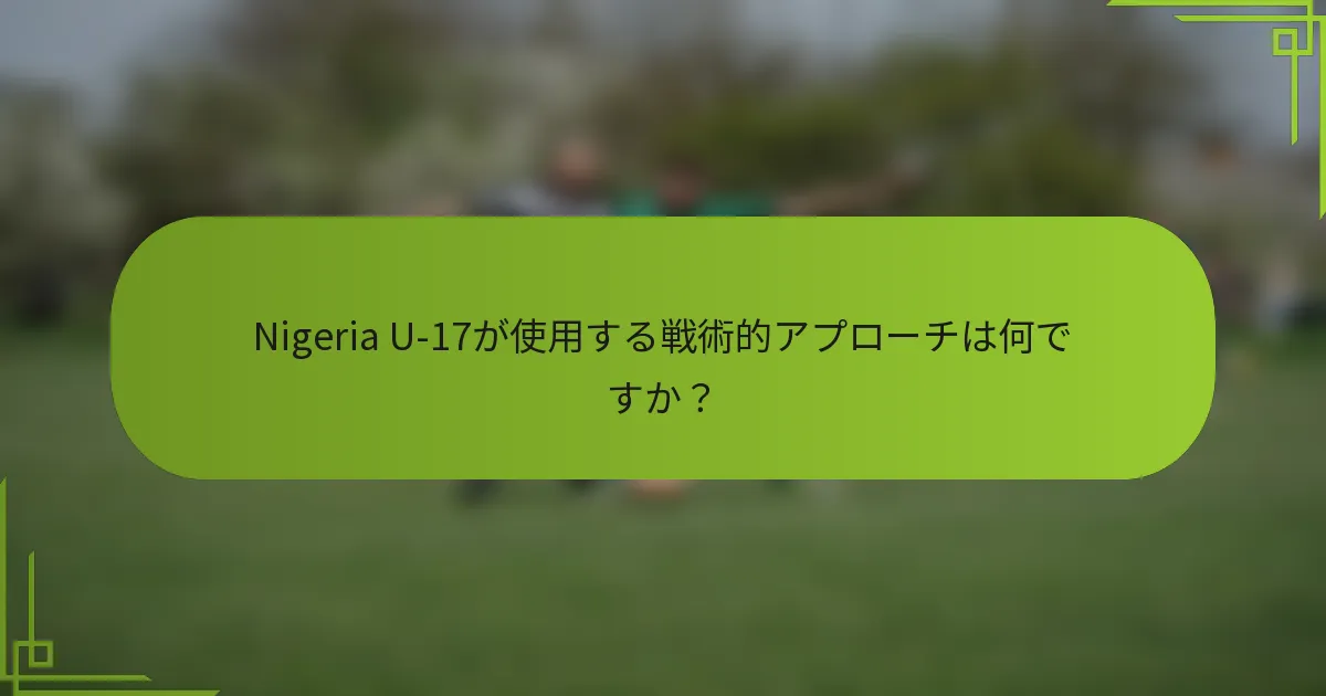 Nigeria U-17が使用する戦術的アプローチは何ですか？