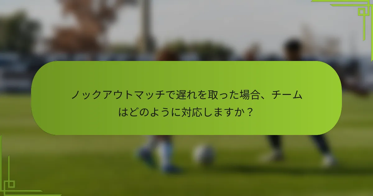 ノックアウトマッチで遅れを取った場合、チームはどのように対応しますか？