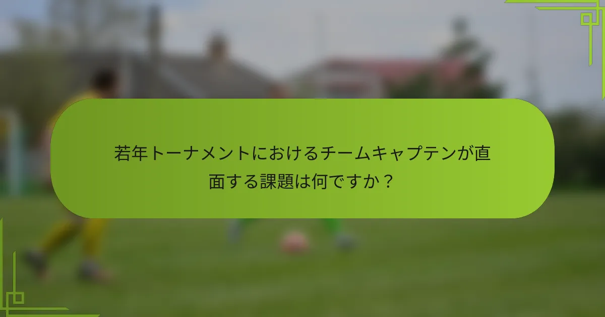 若年トーナメントにおけるチームキャプテンが直面する課題は何ですか？