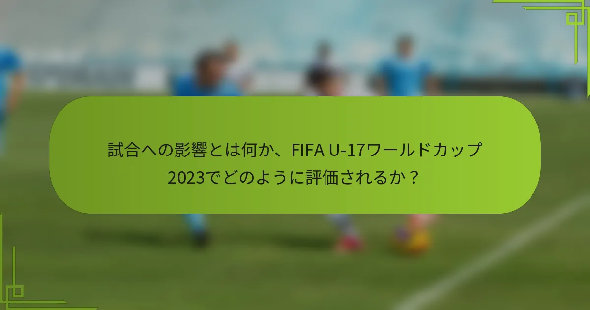 試合への影響とは何か、FIFA U-17ワールドカップ2023でどのように評価されるか？