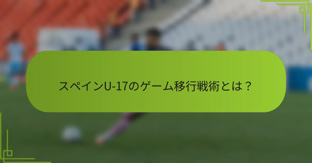 スペインU-17のゲーム移行戦術とは？