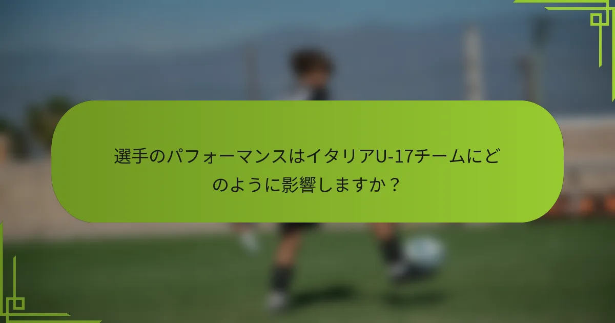 選手のパフォーマンスはイタリアU-17チームにどのように影響しますか？