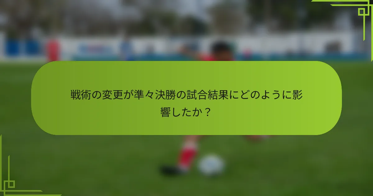 戦術の変更が準々決勝の試合結果にどのように影響したか？