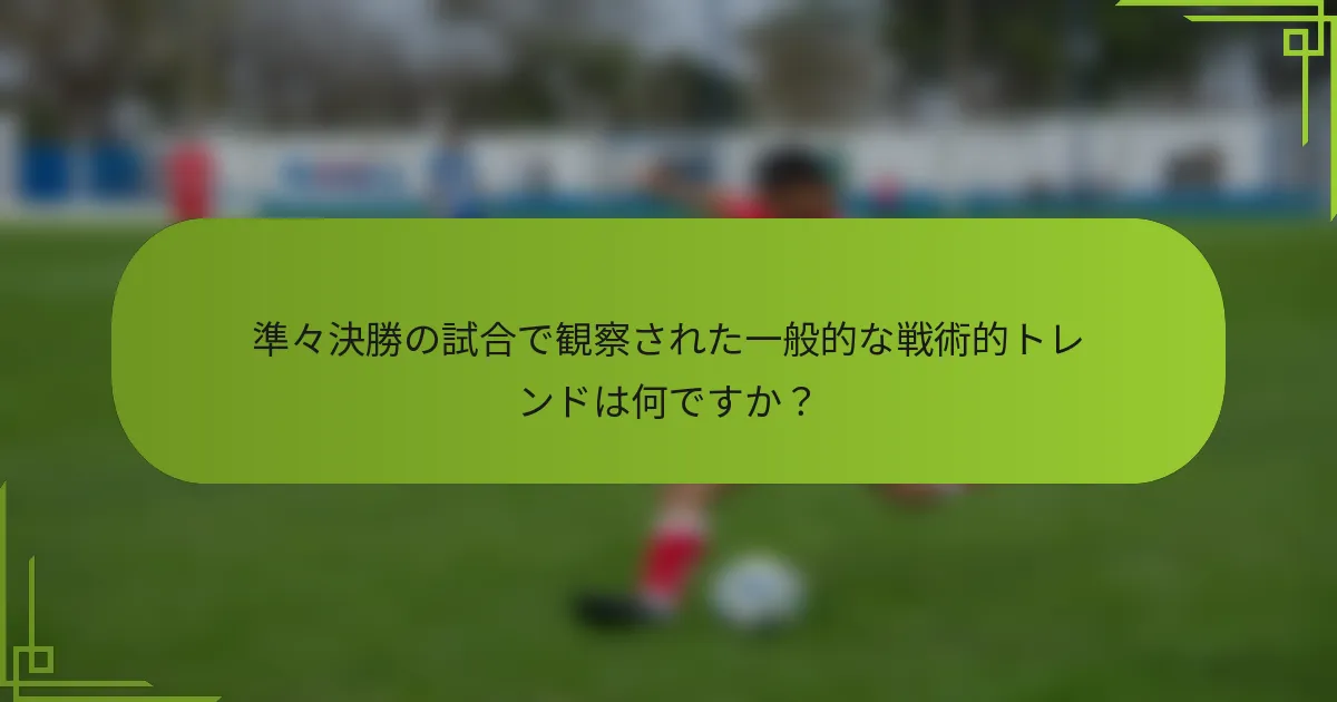 準々決勝の試合で観察された一般的な戦術的トレンドは何ですか？