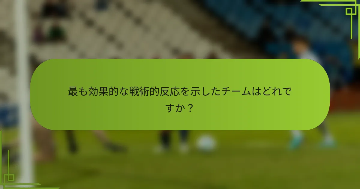 最も効果的な戦術的反応を示したチームはどれですか？